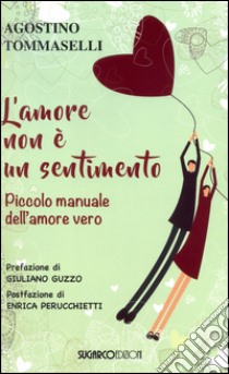 L'amore non è un sentimento. Piccolo manuale dell'amore vero libro di Tommaselli Agostino