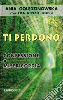 Ti perdono. Confessione e misericordia libro di Goledzinowska Ania; Gobbi Renzo