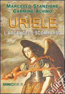 Uriele, l'arcangelo scomparso libro di Stanzione Marcello; Alvino Carmine