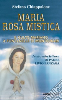 Maria Rosa Mistica. Il culto mariano a Fontanelle di Montichiari libro di Chiappalone Stefano