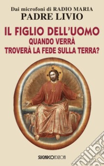 Il figlio dell'uomo, quando verrà, troverà la fede sulla terra? libro di Fanzaga Livio