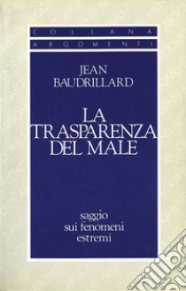 La trasparenza del male. Saggio sui fenomeni estremi libro di Baudrillard Jean