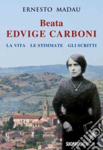 Beata Edvige Carboni. La vita, le stimmate, gli scritti libro di Madau Ernesto