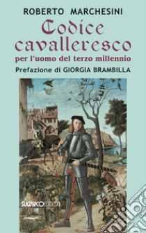 Codice cavalleresco per l'uomo del terzo millennio libro di Marchesini Roberto