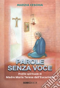 Parole senza voce. Profilo spirituale di madre Maria Teresa dell'Eucaristia libro di Ceschia Marzia