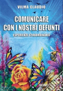 Comunicare con i nostri defunti. Esperienze straordinarie libro di Claudio Vilma; Brichetti Messori R. (cur.)