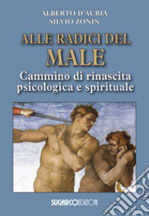 Alle radici del male. Cammino di rinascita psicologica e spirituale libro di D'Auria Alberto; Zonin Silvio