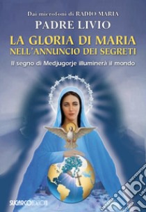 La gloria di Maria nell'annuncio dei segreti. Il segno di Medjugorje illuminerà il mondo libro di Fanzaga Livio