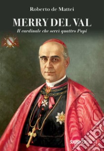 Merry Del Val. Il cardinale che servì quattro papi libro di De Mattei Roberto