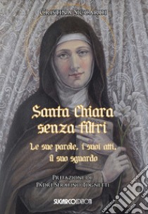 Santa Chiara senza filtri. Le sue parole, i suoi atti, il suo sguardo libro di Siccardi Cristina