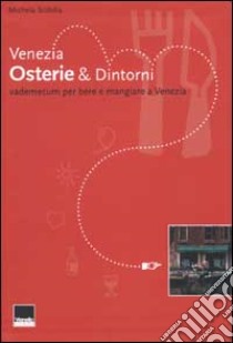 Venezia. Osterie & Dintorni. Vademecum per bere e mangiare a Venezia libro di Scibilia Michela