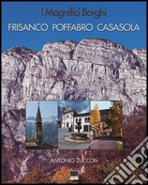 I magnifici borghi. Frisanco, Poffabro, Casasola. Ediz. italiana, inglese, spagnola e tedesca libro di Zuccon Antonio; Checchi R. (cur.)