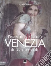 Passeggiate musicali a Venezia dal XVI al XX secolo. Ediz. illustrata libro di Mamy Sylvie