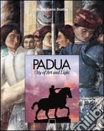 Padua. City of art and light. Ediz. illustrata libro di Scattolin Sebastiano; Ammanati Barbara; Ballo Mariangela