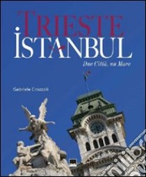 Trieste-Istanbul. Due città, un mare. Ediz. italiana, inglese e turca libro di Crozzoli Gabriele