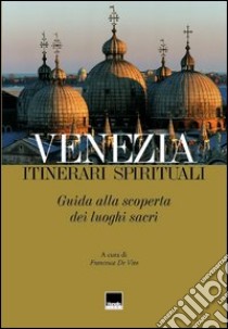 Venezia. Itinerari spirituali. Guida alla scoperta dei luoghi sacri libro di De Vito Francesca