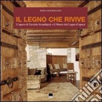 Il legno che rivive. L'opera di Tarcisio Scanduzzi e il museo del legno d'Epoca. Ediz. italiana e inglese libro di Bagatin Pier Luigi; Bertolini Cestari Clara