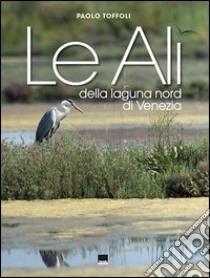 Le ali della laguna nord di Venezia. Ediz. italiana e inglese libro di Toffoli Paolo