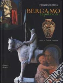 Bergamo. Capolavori. Ediz. italiana e inglese libro di Rossi Francesco; Lodola Paola