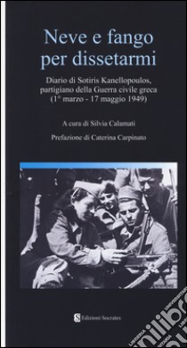 Neve e fango per dissetarmi. Diario di Sotiris Kanellopoulos, partigiano della guerra civile greaca (1° marzo-17 maggio 1949) libro di Calamati S. (cur.)