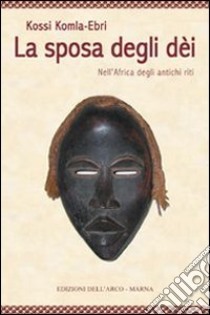 La sposa degli dei. Nell'Africa degli antichi riti libro di Komla-Ebri Kossi