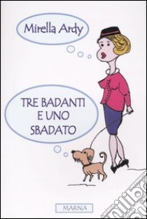 Tre badanti e uno sbadato libro di Ardy Mirella