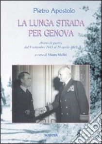 La lunga strada per Genova. Diario di guerra dal 9 settembre 1943 al 26 aprile 1945 libro di Apostolo Pietro; Maffei M. (cur.)