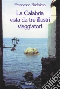 La Calabria vista da tre illustri viaggiatori libro di Badolato Francesco