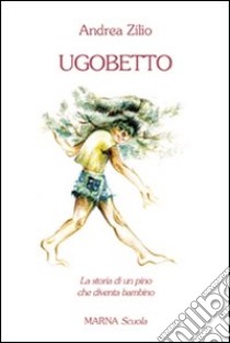 Ugobetto. La storia di un pino che diventa bambino libro di Zilio Andrea