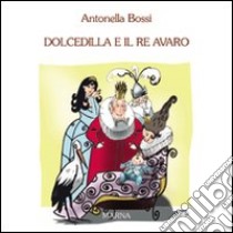 Dolcedilla e il re avaro. Ediz. illustrata libro di Bossi Antonella