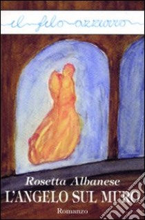 L'angelo sul muro libro di Albanese Rosetta