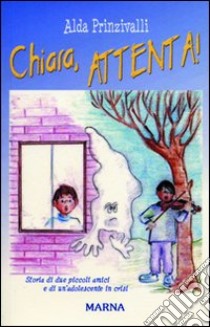 Chiara, attenta! Storia di due piccoli amici e di un'adolescente in crisi libro di Prinzivalli Alda