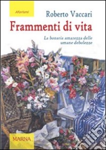 Frammenti di vita. La bonaria amarezza delle umane debolezze libro di Vaccari Roberto