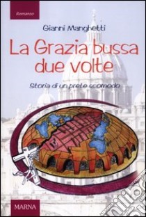 La grazia bussa due volte. Storia di un prete scomodo libro di Manghetti Gianni