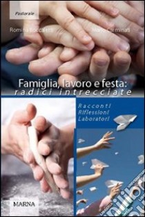 Famiglia, lavoro e festa: radici intrecciate. Racconti riflessioni laboratori libro di Boccaletti Romina; Carminati Mario