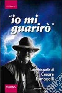 Io mi guarirò. L'autobiografia di Cesare Fumagalli libro di Fumagalli Cesare; Alborghetti R. (cur.)