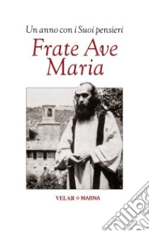 Frate Ave Maria. Un anno con i suoi pensieri libro di Marchetti V. (cur.); Marchetti V. (cur.)