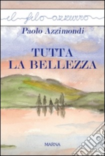 Tutta la bellezza libro di Azzimondi Paolo