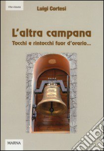 L'altra campana. Tocchi e rintocchi fuor d'orario... libro di Cortesi Luigi