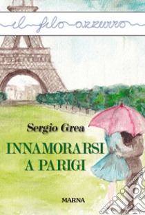 Innamorarsi a Parigi libro di Grea Sergio