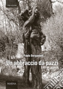 Un abbraccio da pazzi libro di Bergamelli Paolo