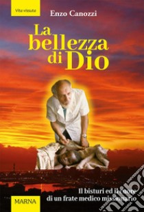 La bellezza di Dio. Il bisturi ed il cuore di un frate medico missionario libro di Canozzi Enzo