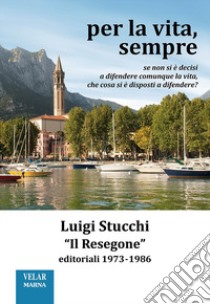 Per la vita, sempre. «Il Resegone», editoriali 1973-1986. Nuova ediz. libro di Stucchi Luigi