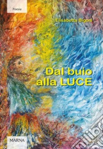 Dal buio alla luce libro di Bigoni Elisabetta