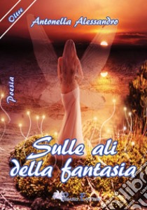 Sulle ali della fantasia libro di Alessandro Antonella