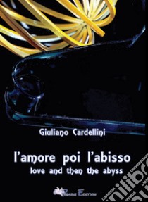 L'amore poi l'abisso-Love and then the abyss. Ediz. bilingue libro di Cardellini Giuliano