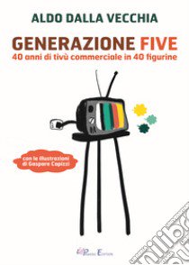 Generazione Five. 40 anni di tivù commerciale in 40 figurine libro di Dalla Vecchia Aldo