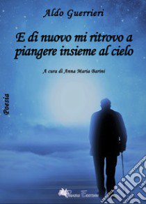 E di nuovo mi ritrovo a piangere insieme al cielo libro di Guerrieri Aldo