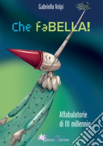 Che faBELLA! Affabulatorie di III millennio libro di Volpi Gabriella