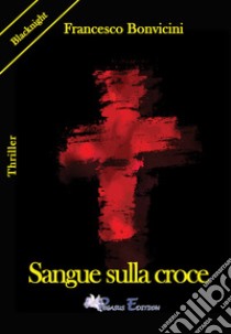 Sangue sulla croce libro di Bonvicini Francesco